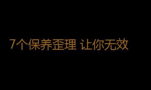 7个保养歪理 让你无效抗衰老